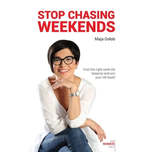 Stop Chasing Weekends: Find the right work-life balance and win your life back!