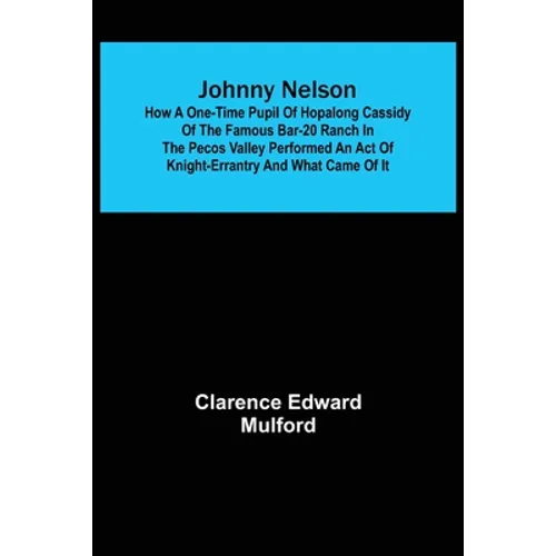 Johnny Nelson; How a one-time pupil of Hopalong Cassidy of the famous Bar-20 ranch in the Pecos Valley performed an act of knight-errantry and what ca