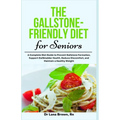 The Gallstone-Friendly Diet for Seniors: A Complete Diet Guide to Prevent Gallstone Formation, Support Gallbladder Health, Reduce Discomfort, and Main