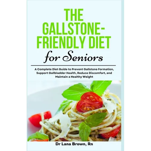 The Gallstone-Friendly Diet for Seniors: A Complete Diet Guide to Prevent Gallstone Formation, Support Gallbladder Health, Reduce Discomfort, and Main
