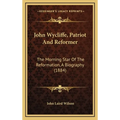 John Wycliffe, Patriot And Reformer: The Morning Star Of The Reformation, A Biography (1884)