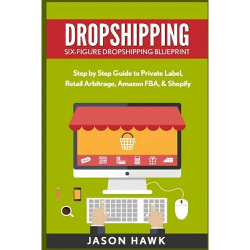 Dropshipping: Six-Figure Dropshipping Blueprint: Step by Step Guide to Private Label, Retail Arbitrage, Amazon FBA, Shopify