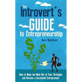 The Introvert's Guide to Entrepreneurship: How to Make the Most Out of Your Strengths and Become a Successful Entrepreneur
