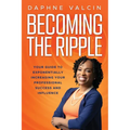 Becoming the Ripple: Your Guide To Exponentially Increasing Your Professional Success and Influence