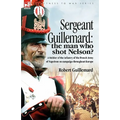 Sergeant Guillemard: The Man Who Shot Nelson? a Soldier of the Infantry of the French Army of Napoleon on Campaign Throughout Europe