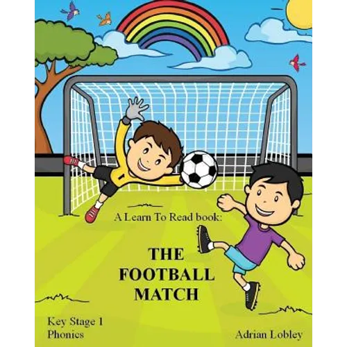 A Learn To Read book: The Football Match: A Key Stage 1 Phonics children's soccer adventure book. Assists with reading, writing and numeracy