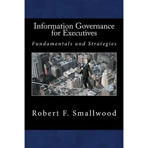 Information Governance for Executives: Fundamentals & Strategies