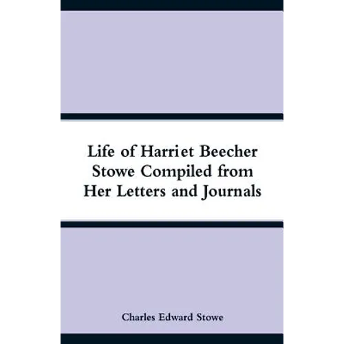 Life of Harriet Beecher Stowe Compiled from Her Letters and Journals