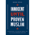 Innocent Until Proven Muslim: Islamophobia, the War on Terror, and the Muslim Experience Since 9/11