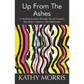 Up from the Ashes: A Healing Journey through Sexual Trauma, Domestic Violence and Addictions