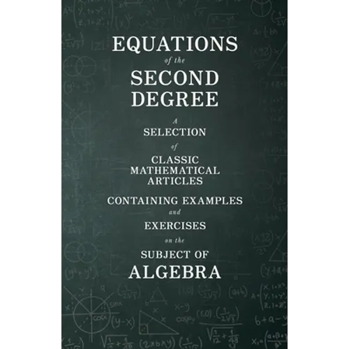 Equations of the Second Degree - A Selection of Classic Mathematical Articles Containing Examples and Exercises on the Subject of Algebra