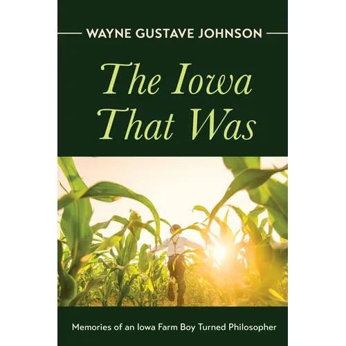 The Iowa That Was: Memories of an Iowa Farm Boy Turned Philosopher
