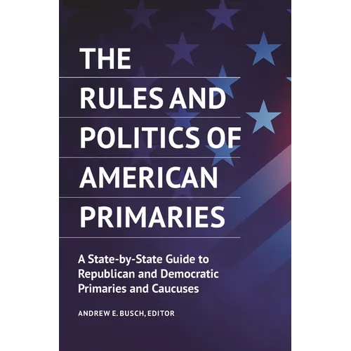 The Rules and Politics of American Primaries: A State-By-State Guide to Republican and Democratic Primaries and Caucuses