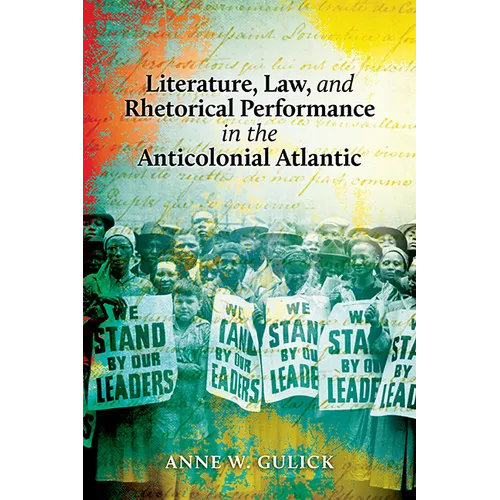 Literature, Law, and Rhetorical Performance in the Anticolonial Atlantic