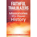Faithful Trailblazers Missionaries Who Shaped History