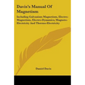 Davis's Manual Of Magnetism: Including Galvanism Magnetism, Electro-Magnetism, Electro-Dynamics, Magneto-Electricity And Thermo-Electricity
