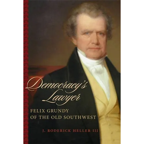Democracy's Lawyer: Felix Grundy of the Old Southwest