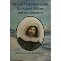 Where Few Have Been: Sir Hubert Wilkins and the Antarctic