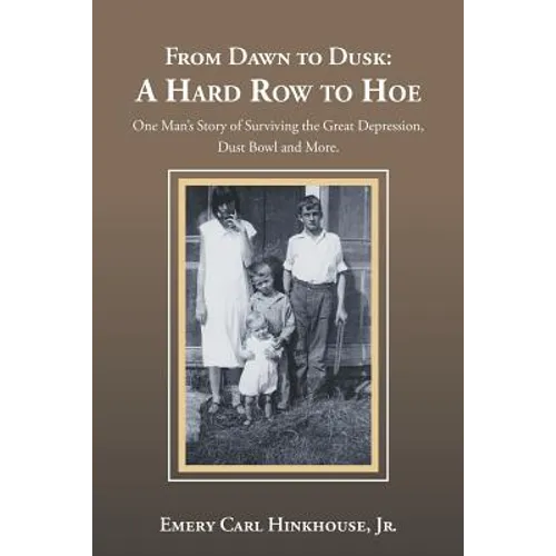 From Dawn to Dusk: a Hard Row to Hoe: One Man's Story of Surviving the Great Depression, Dust Bowl and More.