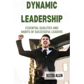 Dynamic Leadership: Essential Qualities and Habits of Successful Leaders