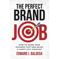The Perfect Brand Job: How to Grow Your Business Fast and Enjoy a Happy Exit Strategy