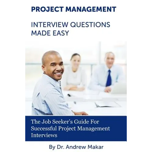 Project Management Interview Questions Made Easy: For Successful Project Management Interviews