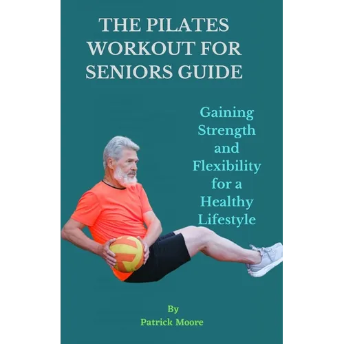 The Pilates Workout for Seniors Guide: Gaining Strength and Flexibility for a Healthy Lifestyle