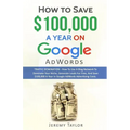 How to Save $100,000 a Year on Google Adwords