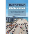 Importing From China: How To Successfully Import Thousands Of Products From China: How To Import Successfully And Profitably