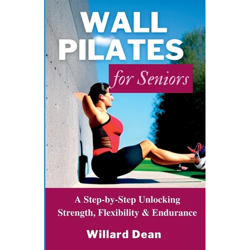 Wall Pilates for Seniors: A Step-by-Step Unlocking Strength, Flexibility & Endurance