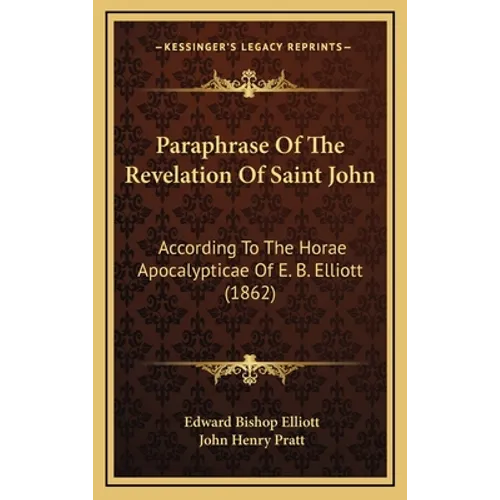 Paraphrase Of The Revelation Of Saint John: According To The Horae Apocalypticae Of E. B. Elliott (1862)