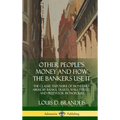 Other People's Money and How the Bankers Use It: The Classic Exposure of Monetary Abuse by Banks, Trusts, Wall Street, and Predator Monopolies (Hardco