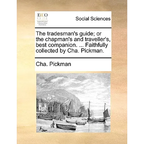 The tradesman's guide; or the chapman's and traveller's, best companion. ... Faithfully collected by Cha. Pickman.