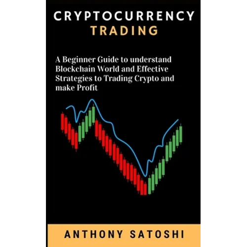 Cryptocurrency Trading: A Beginner Guide to understand Blockchain World and Effective Strategies to Trading Crypto and make Profit