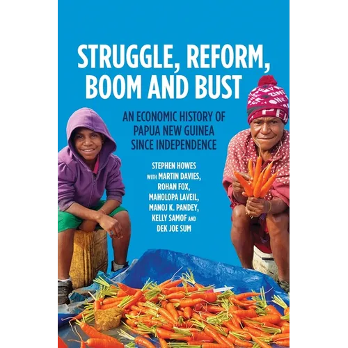 Struggle, Reform, Boom and Bust: An Economic History of Papua New Guinea since Independence