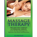 Massage Therapy: Trigger Point Therapy: Acupressure Therapy: Learn The Best Techniques For Optimum Pain Relief And Relaxation
