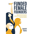 Funded Female Founders: How to Traverse the Uneven Playing Field and Secure Funding to Grow Your Business