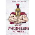 Quit Overcomplicating Fitness: Guide to Go From Geek to Gladiator