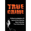 True Crime: Chilling Investigations Of Some Of Our Histories Most Unfamiliar True Crime Stories