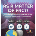 As a Matter of Fact! Explaining Matter, Mass, Weight and Volume Introduction to Matter Grade 6-8 Physical Science