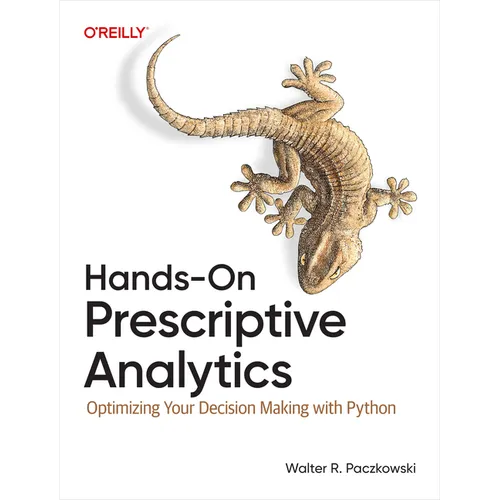 Hands-On Prescriptive Analytics: Optimizing Your Decision Making with Python