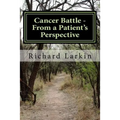 Cancer Battle - From a Patient's Perspective: Living and experiencing a battle with cancer