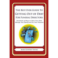 The Best Ever Guide to Getting Out of Debt for Funeral Directors: Hundreds of Ways to Ditch Your Debt, Manage Your Money and Fix Your Finances