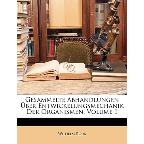 Gesammelte Abhandlungen Über Entwickelungsmechanik Der Organismen, Volume 1