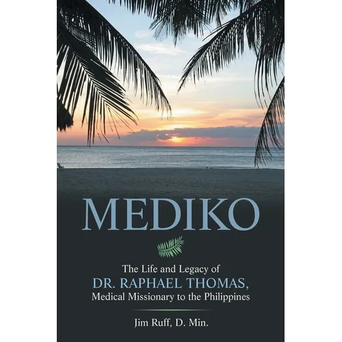 Mediko: The Life and Legacy of Dr. Raphael Thomas, Medical Missionary to the Philippines