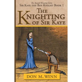 The Knighting of Sir Kaye: Sir Kaye the Boy Knight Book 1