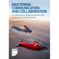 Mastering Communication and Collaboration: A comprehensive guide to teamwork and leadership for IT professionals