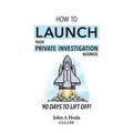 How To Launch Your Private Investigation Business: 90 Days To Lift Off!