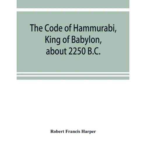 The Code of Hammurabi, King of Babylon, about 2250 B.C.