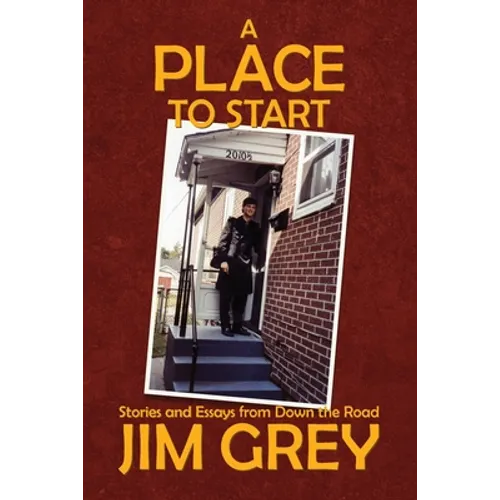 A Place to Start: Stories and Essays from Down the Road